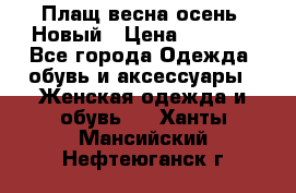 Плащ весна-осень. Новый › Цена ­ 5 000 - Все города Одежда, обувь и аксессуары » Женская одежда и обувь   . Ханты-Мансийский,Нефтеюганск г.